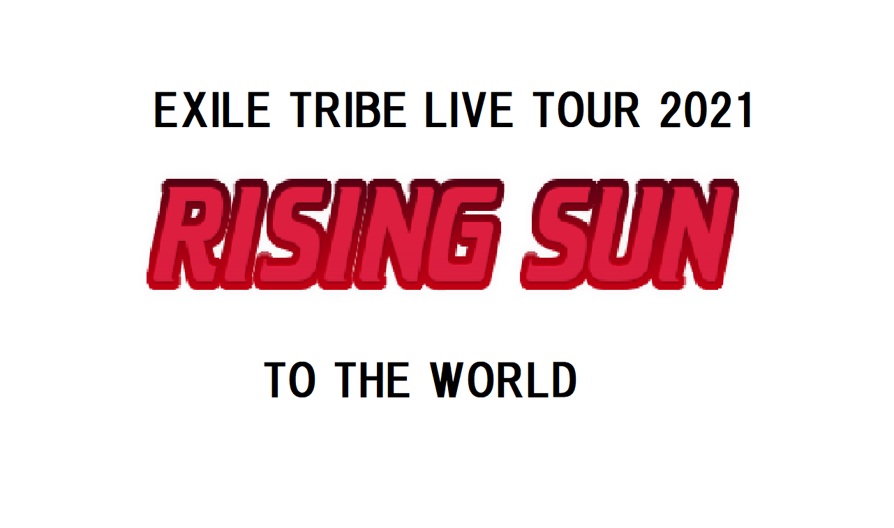EXILE TRIBE 】3/12 「ライブツアー 2021」（RISING SUN TO THE WORLD 