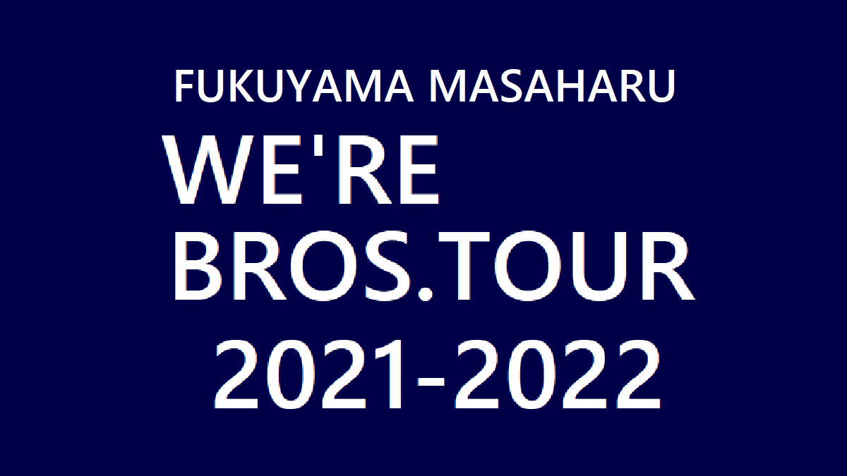 福山雅治】1/7 全国アリーナツアー『WE'RE BROS.TOUR 2021-2022 